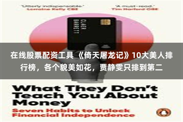 在线股票配资工具 《倚天屠龙记》10大美人排行榜，各个貌美如花，贾静雯只排到第二
