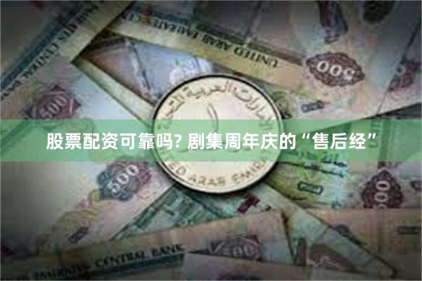 股票配资可靠吗? 剧集周年庆的“售后经”