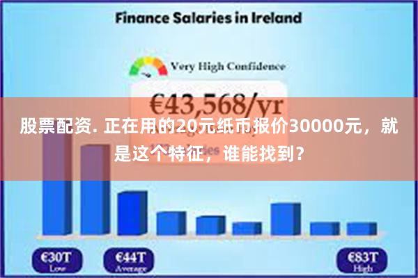 股票配资. 正在用的20元纸币报价30000元，就是这个特征，谁能找到？