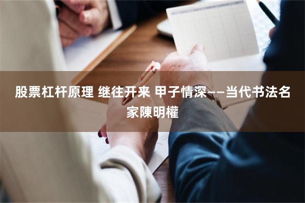 股票杠杆原理 继往开来 甲子情深——当代书法名家陳明權