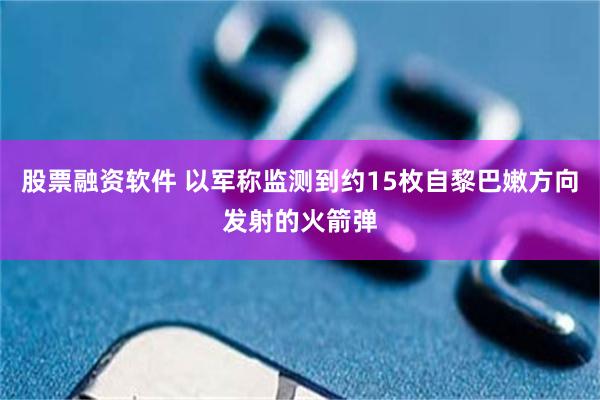 股票融资软件 以军称监测到约15枚自黎巴嫩方向发射的火箭弹