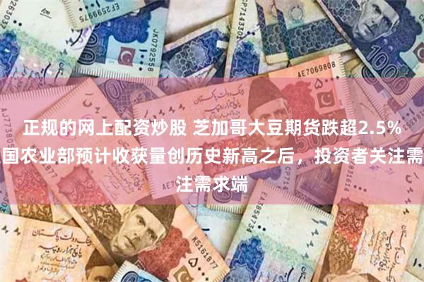 正规的网上配资炒股 芝加哥大豆期货跌超2.5%，美国农业部预计收获量创历史新高之后，投资者关注需求端