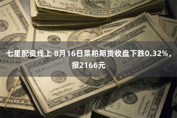 七星配资线上 8月16日菜粕期货收盘下跌0.32%，报2166元