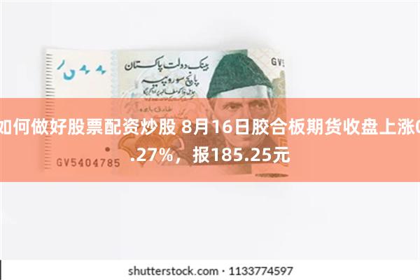 如何做好股票配资炒股 8月16日胶合板期货收盘上涨0.27%，报185.25元