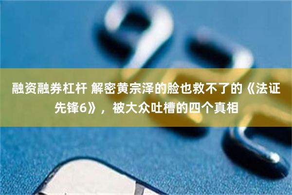 融资融券杠杆 解密黄宗泽的脸也救不了的《法证先锋6》，被大众吐槽的四个真相