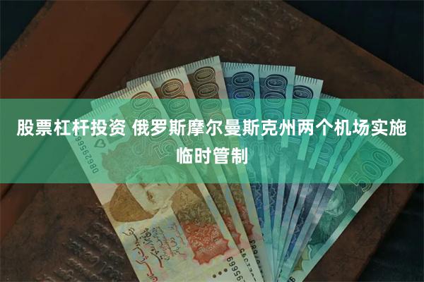 股票杠杆投资 俄罗斯摩尔曼斯克州两个机场实施临时管制