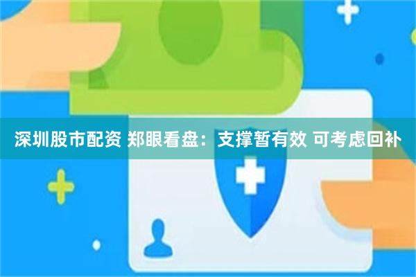 深圳股市配资 郑眼看盘：支撑暂有效 可考虑回补