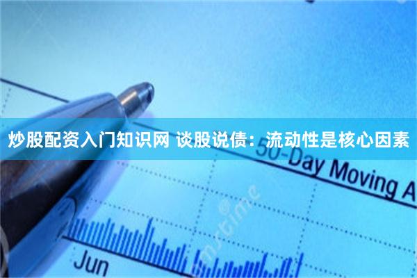 炒股配资入门知识网 谈股说债：流动性是核心因素