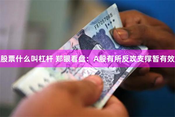 股票什么叫杠杆 郑眼看盘：A股有所反攻支撑暂有效