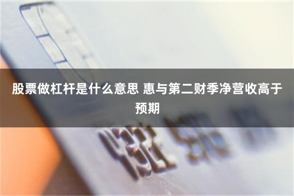 股票做杠杆是什么意思 惠与第二财季净营收高于预期