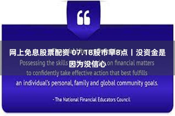 网上免息股票配资 07.18股市早8点丨没资金是因为没信心