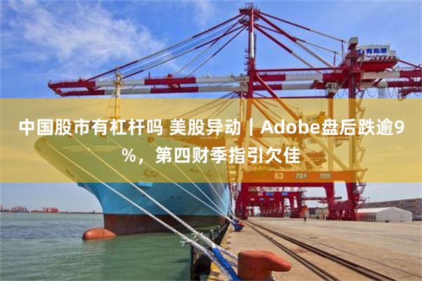 中国股市有杠杆吗 美股异动｜Adobe盘后跌逾9%，第四财季指引欠佳