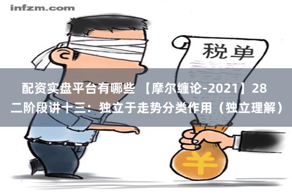 配资实盘平台有哪些 【摩尔缠论-2021】28 二阶段讲十三：独立于走势分类作用（独立理解）