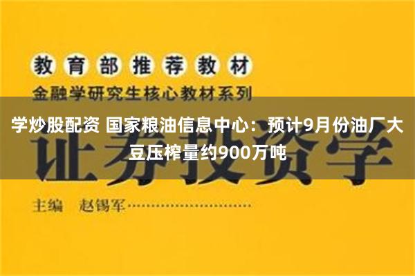 学炒股配资 国家粮油信息中心：预计9月份油厂大豆压榨量约900万吨