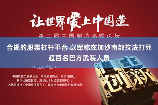 合规的股票杠杆平台 以军称在加沙南部拉法打死超百名巴方武装人员