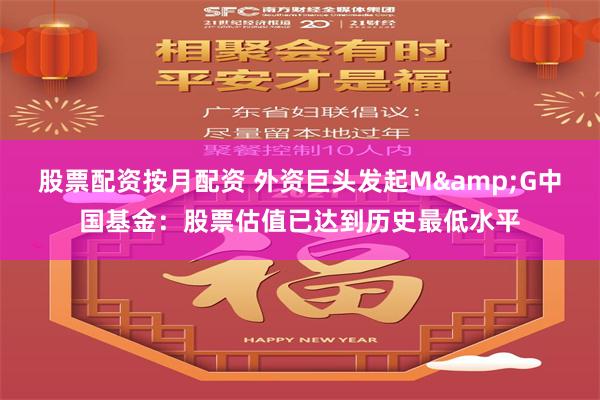 股票配资按月配资 外资巨头发起M&G中国基金：股票估值已达到历史最低水平