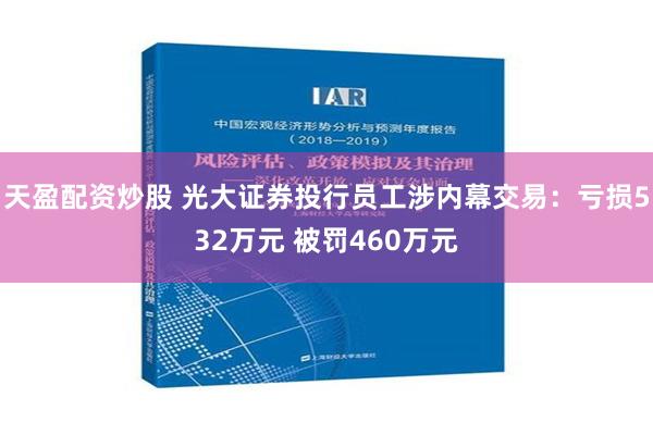 天盈配资炒股 光大证券投行员工涉内幕交易：亏损532万元 被罚460万元