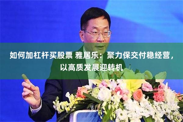 如何加杠杆买股票 雅居乐：聚力保交付稳经营，以高质发展迎转机