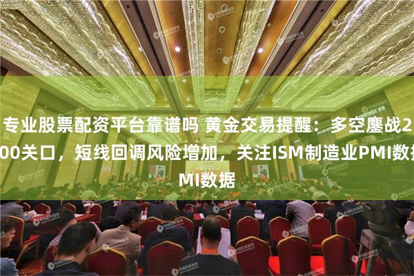 专业股票配资平台靠谱吗 黄金交易提醒：多空鏖战2500关口，短线回调风险增加，关注ISM制造业PMI数据