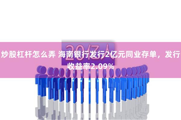 炒股杠杆怎么弄 海南银行发行2亿元同业存单，发行收益率2.09%