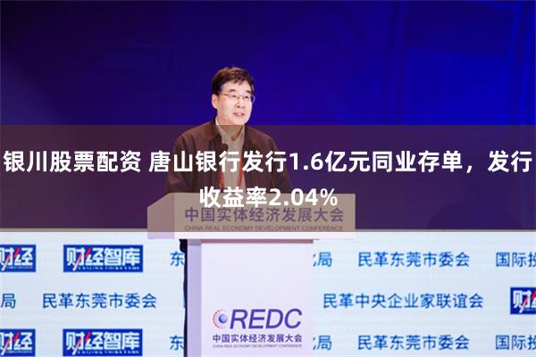 银川股票配资 唐山银行发行1.6亿元同业存单，发行收益率2.04%