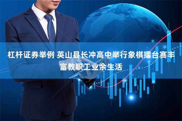 杠杆证券举例 英山县长冲高中举行象棋擂台赛丰富教职工业余生活