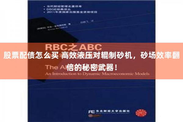 股票配债怎么买 高效液压对辊制砂机，砂场效率翻倍的秘密武器！