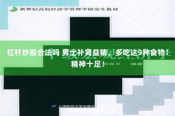 杠杆炒股合法吗 男士补肾益精，多吃这9种食物！精神十足！