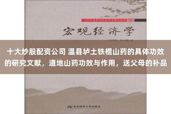 十大炒股配资公司 温县垆土铁棍山药的具体功效的研究文献，道地山药功效与作用，送父母的补品