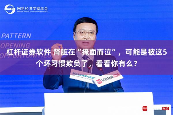 杠杆证券软件 肾脏在“掩面而泣”，可能是被这5个坏习惯欺负了，看看你有么？