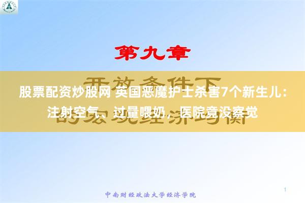 股票配资炒股网 英国恶魔护士杀害7个新生儿：注射空气、过量喂奶，医院竟没察觉
