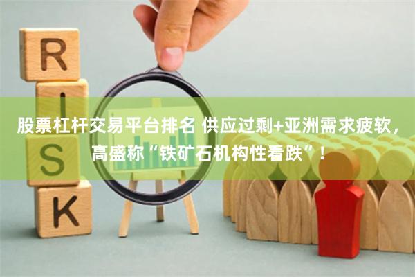 股票杠杆交易平台排名 供应过剩+亚洲需求疲软，高盛称“铁矿石机构性看跌”！