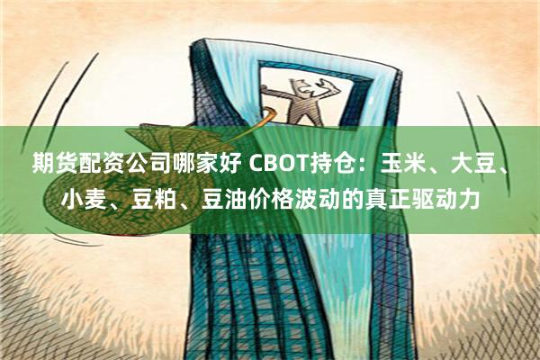 期货配资公司哪家好 CBOT持仓：玉米、大豆、小麦、豆粕、豆油价格波动的真正驱动力