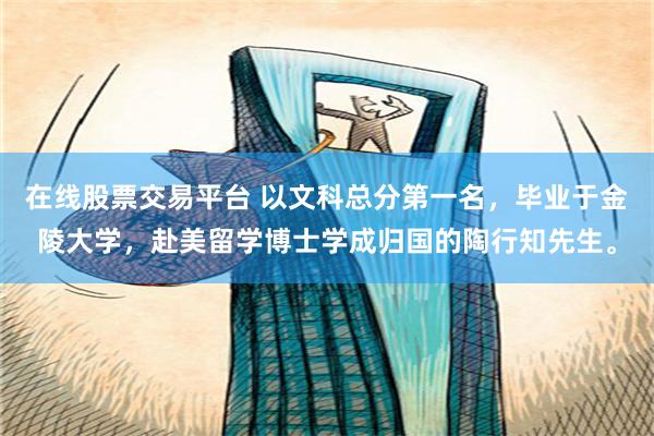在线股票交易平台 以文科总分第一名，毕业于金陵大学，赴美留学博士学成归国的陶行知先生。