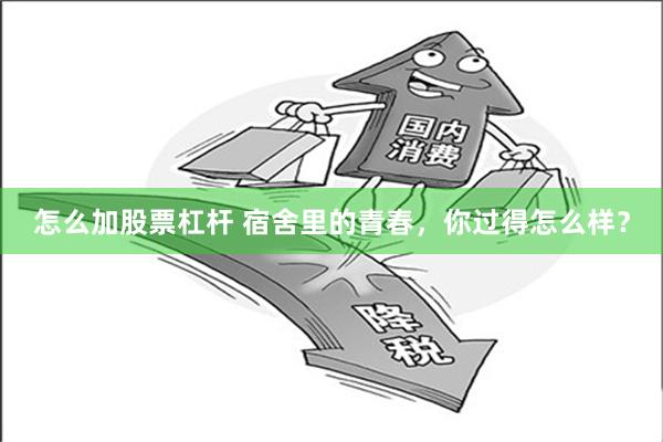 怎么加股票杠杆 宿舍里的青春，你过得怎么样？