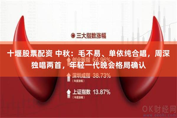 十堰股票配资 中秋：毛不易、单依纯合唱，周深独唱两首，年轻一代晚会格局确认