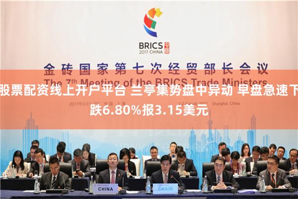股票配资线上开户平台 兰亭集势盘中异动 早盘急速下跌6.80%报3.15美元