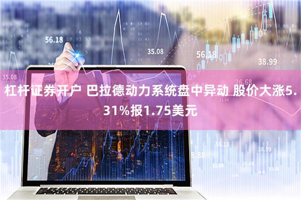 杠杆证券开户 巴拉德动力系统盘中异动 股价大涨5.31%报1.75美元