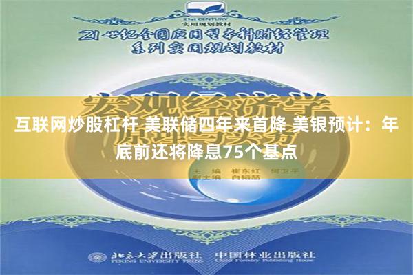 互联网炒股杠杆 美联储四年来首降 美银预计：年底前还将降息75个基点