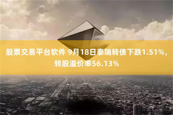 股票交易平台软件 9月18日泰瑞转债下跌1.51%，转股溢价率56.13%