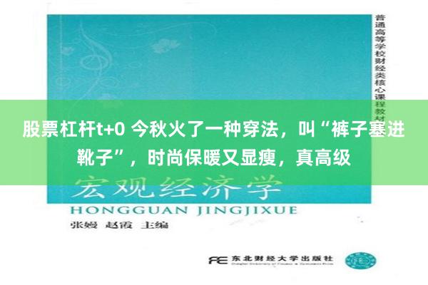 股票杠杆t+0 今秋火了一种穿法，叫“裤子塞进靴子”，时尚保暖又显瘦，真高级