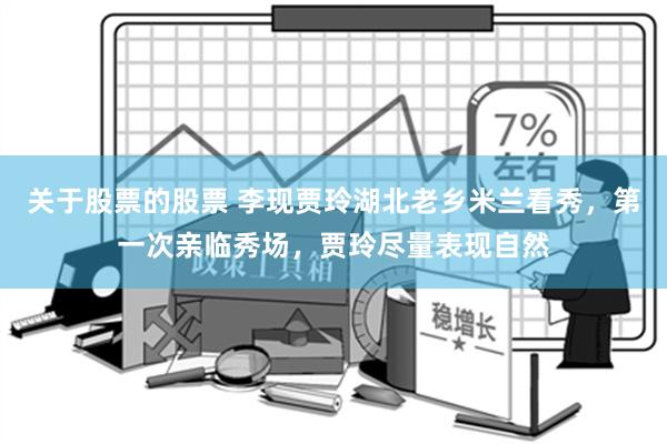 关于股票的股票 李现贾玲湖北老乡米兰看秀，第一次亲临秀场，贾玲尽量表现自然