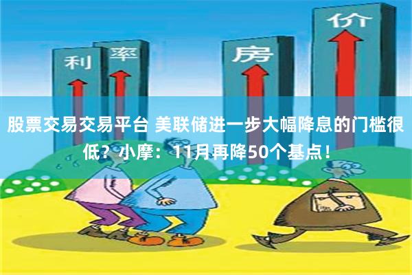 股票交易交易平台 美联储进一步大幅降息的门槛很低？小摩：11月再降50个基点！