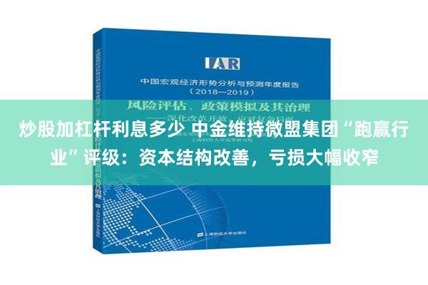 炒股加杠杆利息多少 中金维持微盟集团“跑赢行业”评级：资本结构改善，亏损大幅收窄