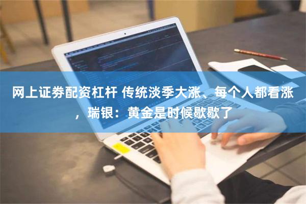 网上证劵配资杠杆 传统淡季大涨、每个人都看涨，瑞银：黄金是时候歇歇了
