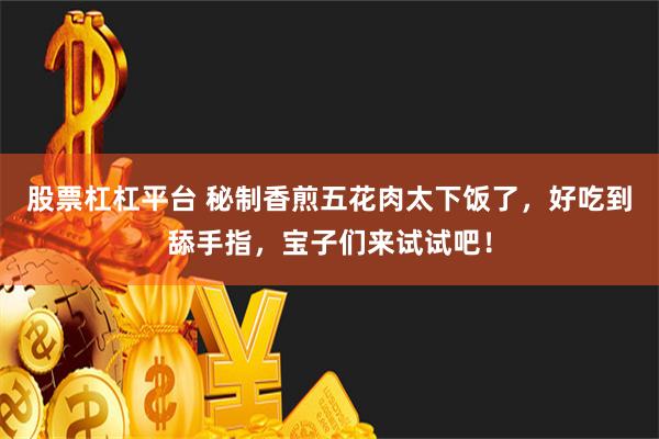 股票杠杠平台 秘制香煎五花肉太下饭了，好吃到舔手指，宝子们来试试吧！