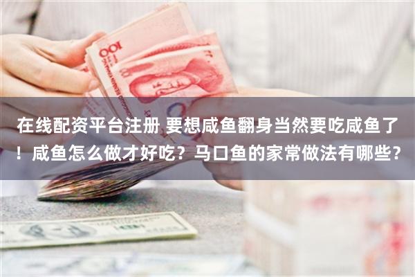 在线配资平台注册 要想咸鱼翻身当然要吃咸鱼了！咸鱼怎么做才好吃？马口鱼的家常做法有哪些？