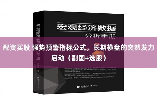 配资买股 强势预警指标公式，长期横盘的突然发力启动（副图+选股）