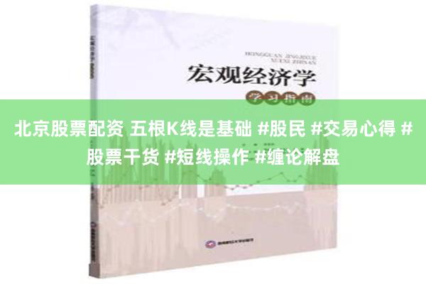 北京股票配资 五根K线是基础 #股民 #交易心得 #股票干货 #短线操作 #缠论解盘