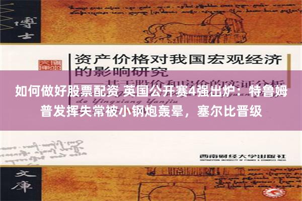 如何做好股票配资 英国公开赛4强出炉：特鲁姆普发挥失常被小钢炮轰晕，塞尔比晋级